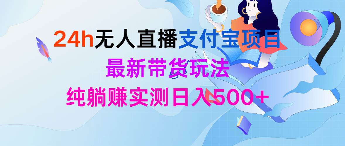 24h无人直播支付宝项目，最新带货玩法，纯躺赚实测日入500+-互创学社