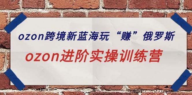 ozon跨境新蓝海玩“赚”俄罗斯，ozon进阶实操训练营-互创学社