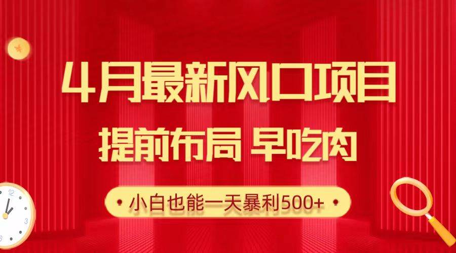 28.4月最新风口项目，提前布局早吃肉，小白也能一天暴利500+-互创学社