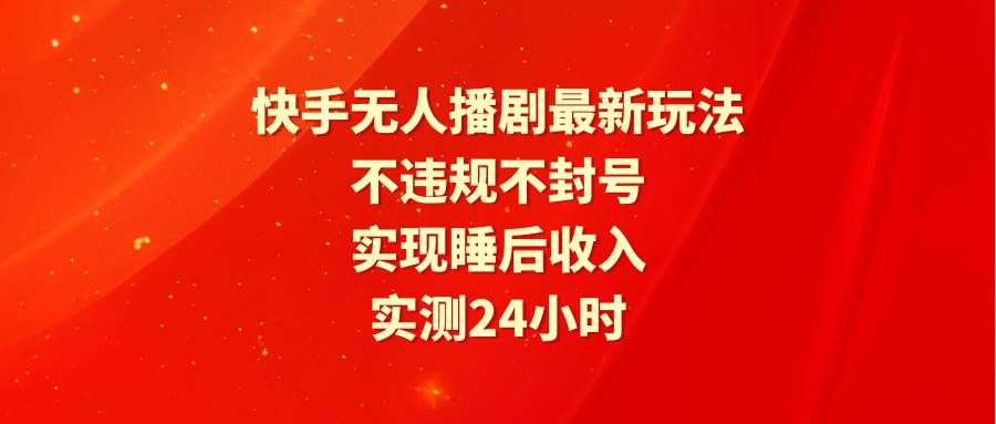 快手无人播剧最新玩法，实测24小时不违规不封号，实现睡后收入-互创学社