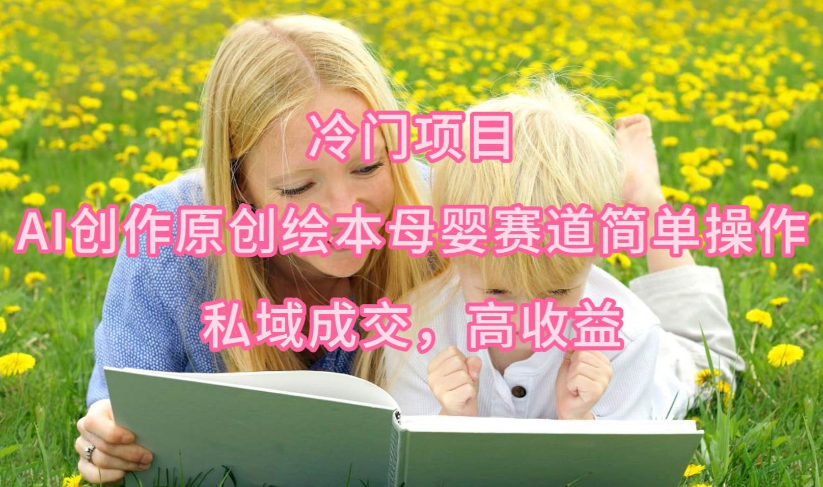 冷门项目，AI创作原创绘本母婴赛道简单操作，私域成交，高收益-互创学社