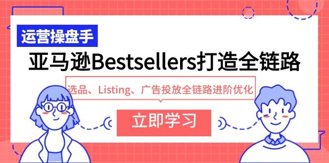 亚马逊Bestsellers打造全链路，选品、Listing、广告投放全链路进阶优化-互创学社