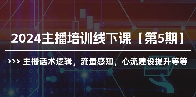 2024主播培训线下课【第5期】主播话术逻辑，流量感知，心流建设提升等等-互创学社