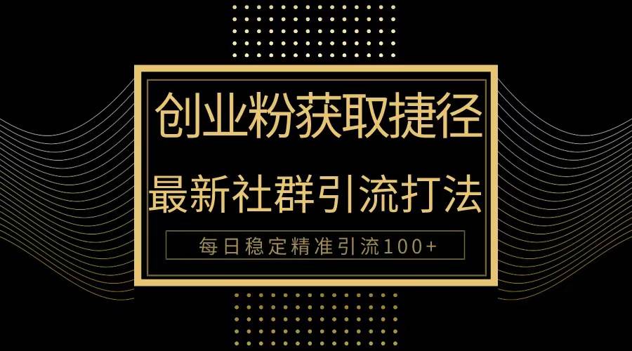 创业粉捷径！最新被动引流方法大揭秘，实现每日100+精准引流-互创学社