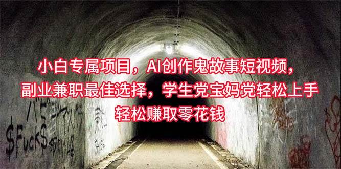小白专属，AI创作灵异故事短视频，副业兼职最佳选择，学生党宝妈党轻松…-互创学社