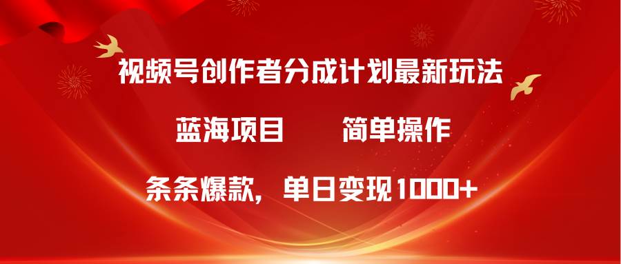 视频号创作者分成5.0，最新方法，条条爆款，简单无脑，单日变现1000+-互创学社