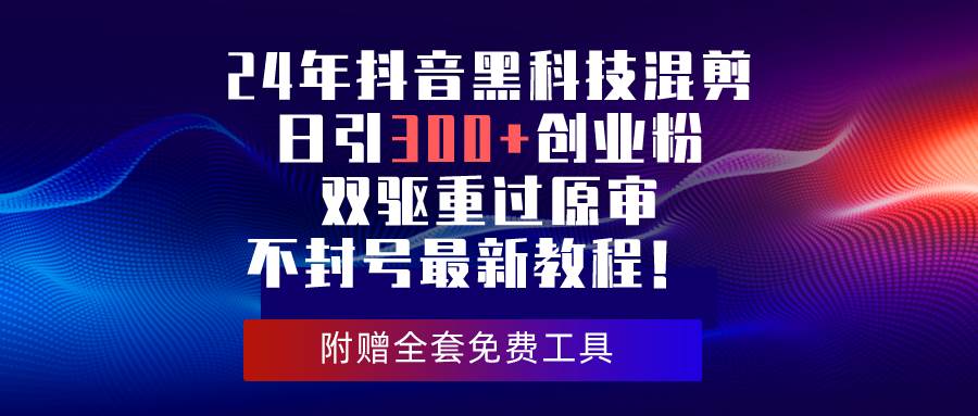 24年抖音黑科技混剪日引300+创业粉，双驱重过原审不封号最新教程！-互创学社