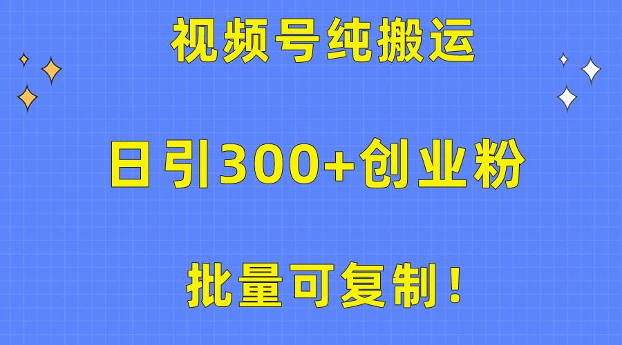 批量可复制！视频号纯搬运日引300+创业粉教程！-互创学社