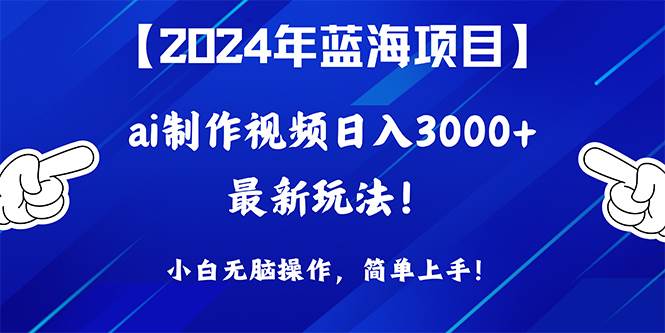 2024年蓝海项目，通过ai制作视频日入3000+，小白无脑操作，简单上手！-互创学社