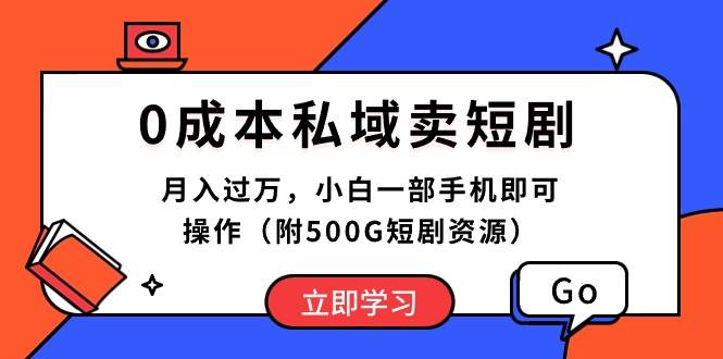 0成本私域卖短剧，月入过万，小白一部手机即可操作（附500G短剧资源）-互创学社