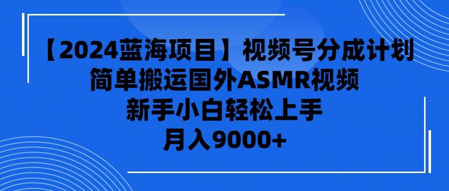 【2024蓝海项目】视频号分成计划，无脑搬运国外ASMR视频，新手小白轻松…-互创学社
