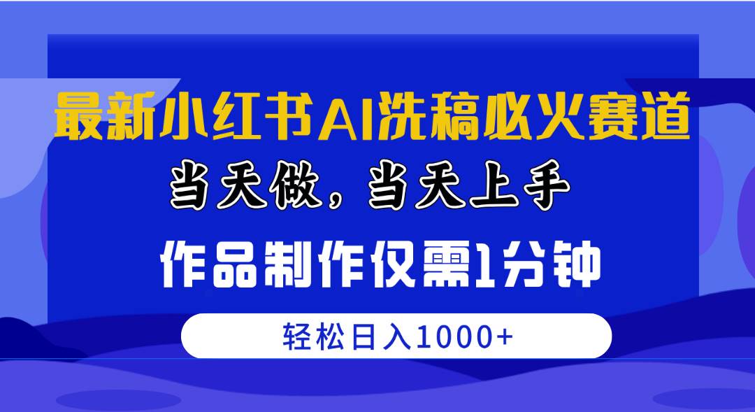最新小红书AI洗稿必火赛道，当天做当天上手 作品制作仅需1分钟，日入1000+-互创学社