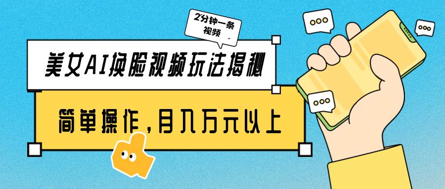 美女AI换脸视频玩法揭秘：2分钟制作一条，简单操作月入万元以上！-互创学社