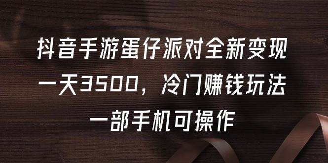 抖音手游蛋仔派对全新变现，一天3500，冷门赚钱玩法，一部手机可操作-互创学社