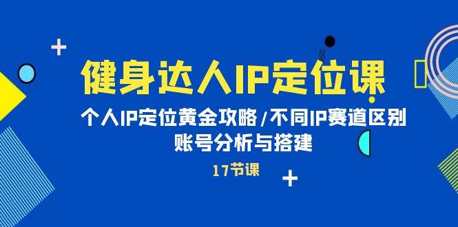 健身达人IP定位课：个人IP定位黄金攻略/不同IP赛道区别/账号分析与搭建-互创学社