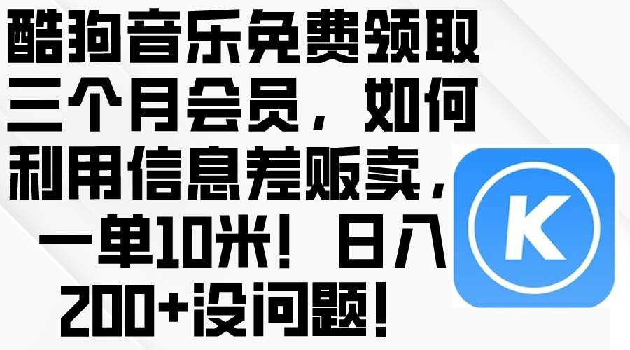酷狗音乐免费领取三个月会员，利用信息差贩卖，一单10米！日入200+没问题-互创学社