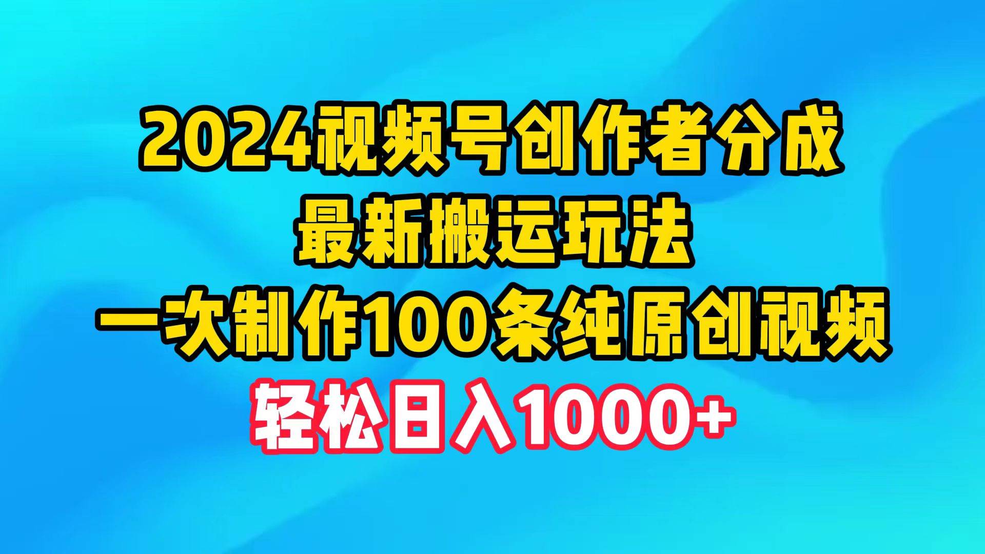 2024视频号创作者分成，最新搬运玩法，一次制作100条纯原创视频，日入1000+-互创学社