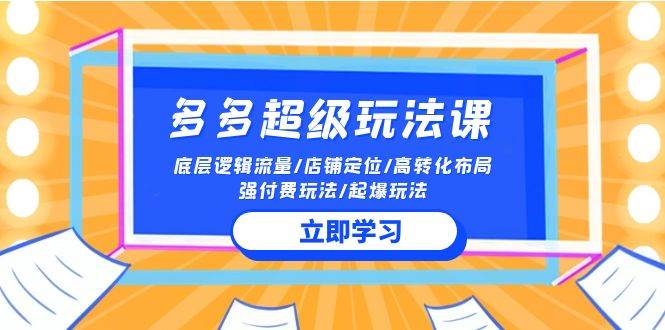2024多多 超级玩法课 流量底层逻辑/店铺定位/高转化布局/强付费/起爆玩法-互创学社