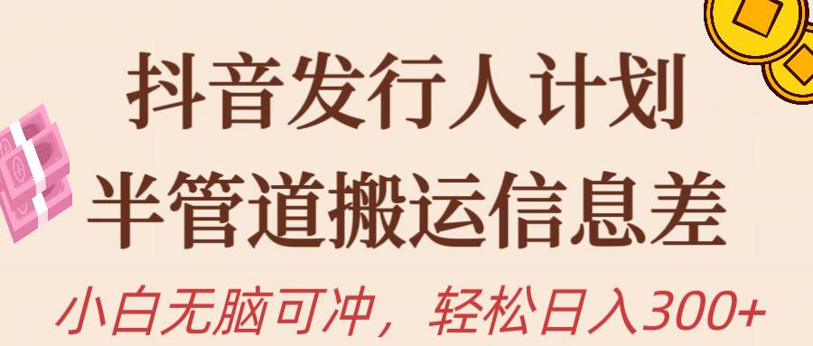 抖音发行人计划，半管道搬运，日入300+，新手小白无脑冲-互创学社