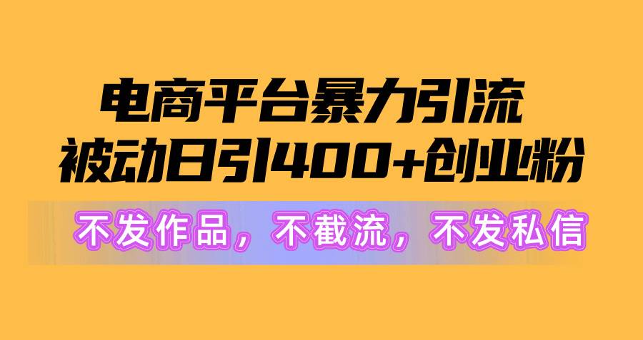 电商平台暴力引流,被动日引400+创业粉不发作品，不截流，不发私信-互创学社