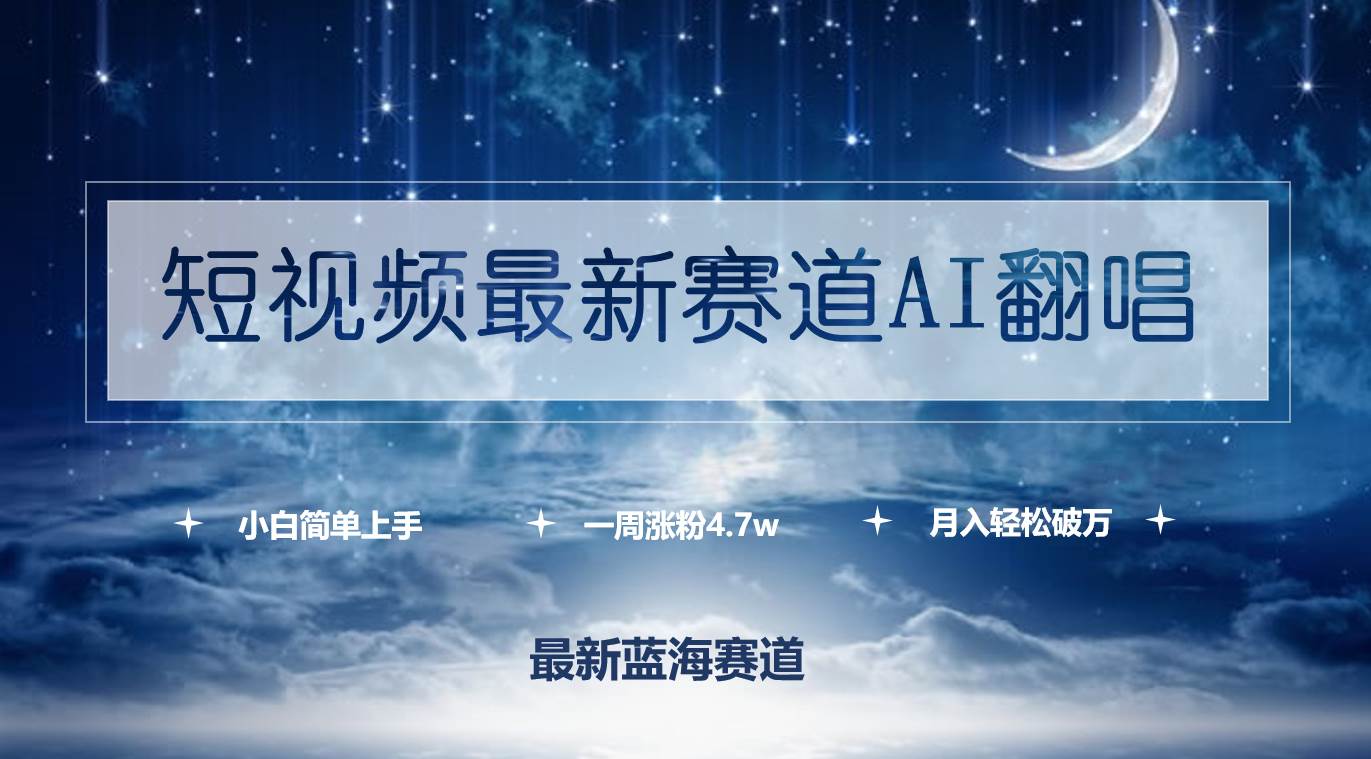短视频最新赛道AI翻唱，一周涨粉4.7w，小白也能上手，月入轻松破万-互创学社