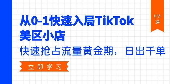 从0-1快速入局TikTok美区小店，快速抢占流量黄金期，日出千单（9节课）-互创学社