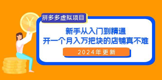 拼多多虚拟项目：入门到精通，开一个月入万把块的店铺 真不难（24年更新）-互创学社