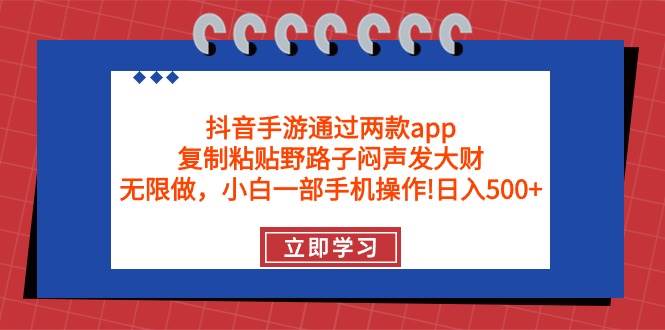 抖音手游通过两款app，复制粘贴野路子闷声发大财，无限做 一部手机日入500+-互创学社