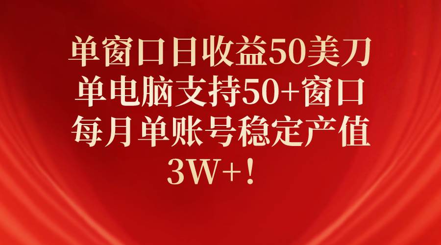 单窗口日收益50美刀，单电脑支持50+窗口，每月单账号稳定产值3W+！-互创学社