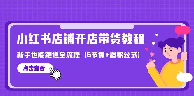 最新小红书店铺开店带货教程，新手也能跑通全流程（6节课+爆款公式）-互创学社