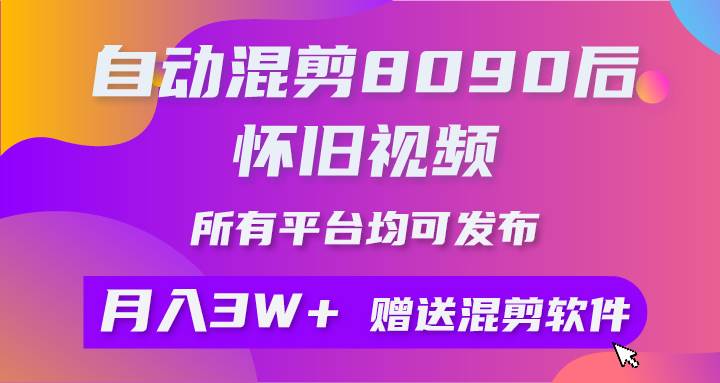 自动混剪8090后怀旧视频，所有平台均可发布，矩阵操作月入3W+附工具+素材-互创学社