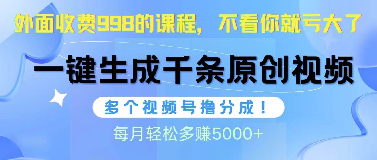 视频号软件辅助日产1000条原创视频，多个账号撸分成收益，每个月多赚5000+-互创学社