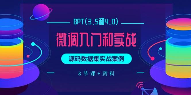 GPT(3.5和4.0)微调入门和实战，源码数据集实战案例（8节课+资料）-互创学社