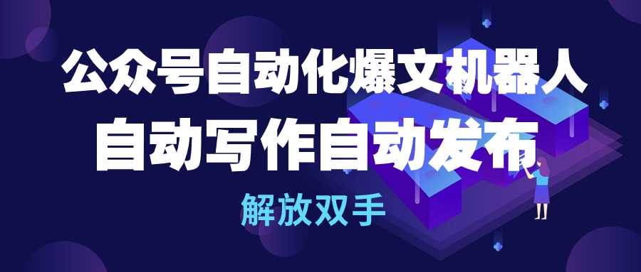 公众号流量主自动化爆文机器人，自动写作自动发布，解放双手-互创学社