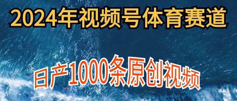 2024年体育赛道视频号，新手轻松操作， 日产1000条原创视频,多账号多撸分成-互创学社