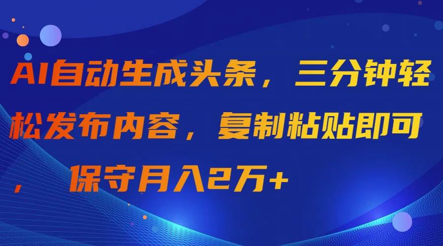 AI自动生成头条，三分钟轻松发布内容，复制粘贴即可， 保守月入2万+-互创学社
