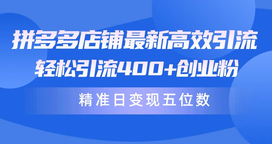 拼多多店铺最新高效引流术，轻松引流400+创业粉，精准日变现五位数！-互创学社