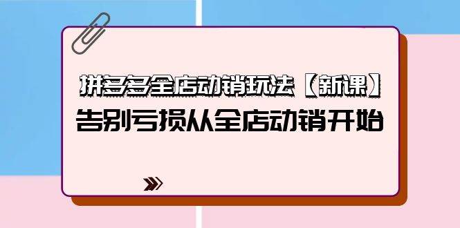 拼多多全店动销玩法【新课】，告别亏损从全店动销开始（4节视频课）-互创学社