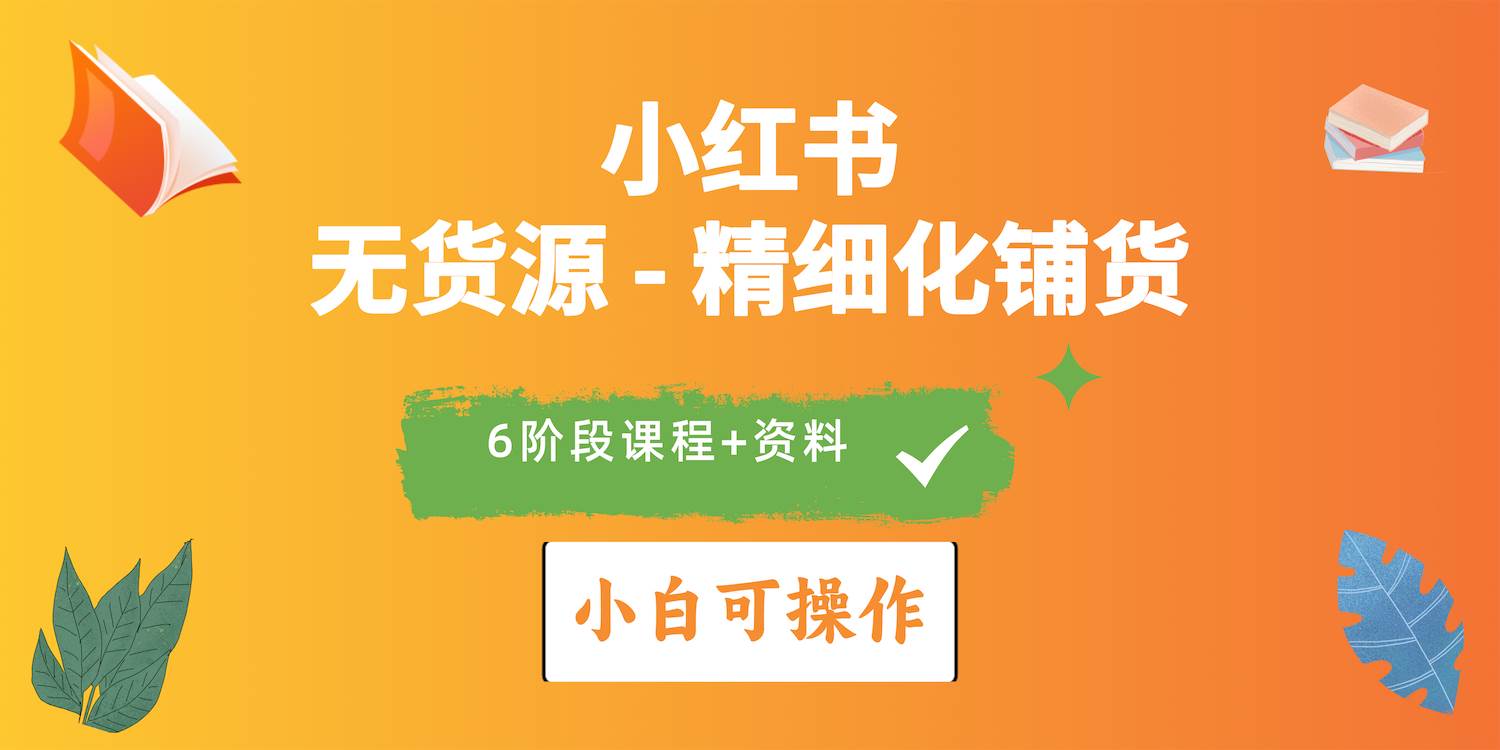 2024小红书电商风口正盛，全优质课程、适合小白（无货源）精细化铺货实战-互创学社