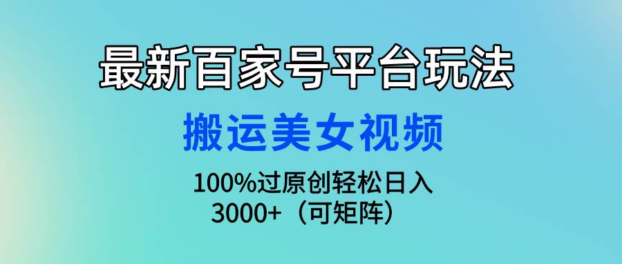 最新百家号平台玩法，搬运美女视频100%过原创大揭秘，轻松日入3000+（可…-互创学社