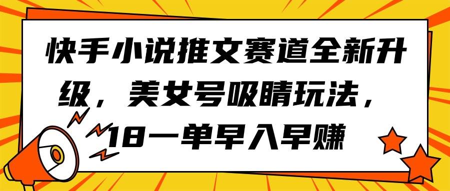 快手小说推文赛道全新升级，美女号吸睛玩法，18一单早入早赚-互创学社