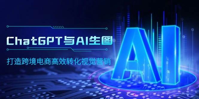 ChatGPT与AI生图，打造跨境电商高效转化视觉营销-互创学社
