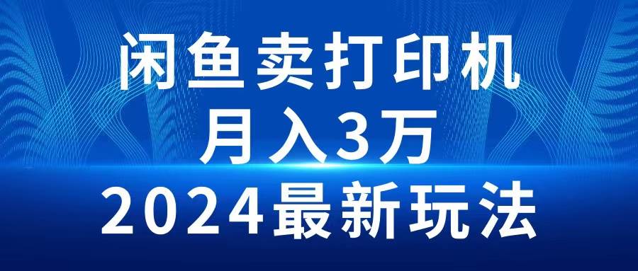 2024闲鱼卖打印机，月入3万2024最新玩法-互创学社