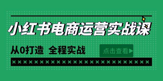 最新小红书·电商运营实战课，从0打造  全程实战（65节视频课）-互创学社
