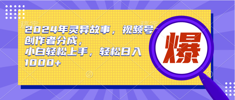 2024年灵异故事，视频号创作者分成，小白轻松上手，轻松日入1000+-互创学社