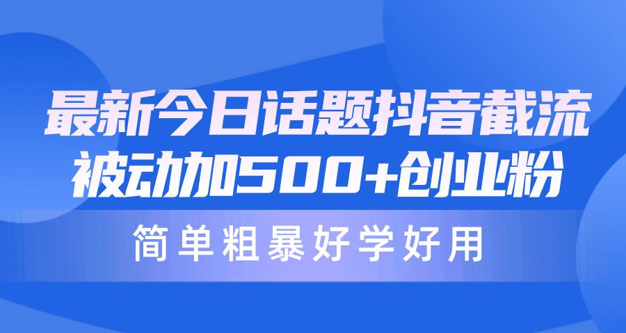 最新今日话题抖音截流，每天被动加500+创业粉，简单粗暴好学好用-互创学社