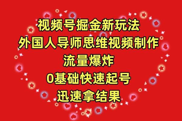 视频号掘金新玩法，外国人导师思维视频制作，流量爆炸，0其础快速起号，…-互创学社
