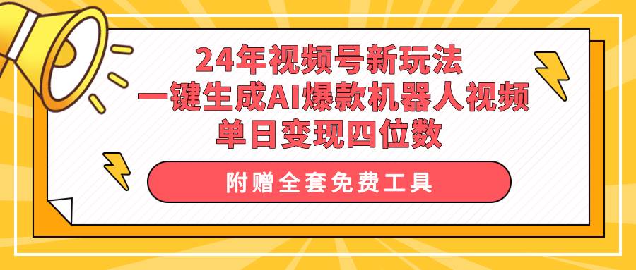 24年视频号新玩法 一键生成AI爆款机器人视频，单日轻松变现四位数-互创学社