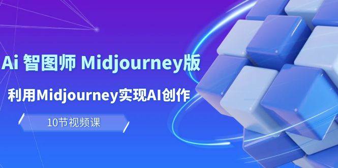 玩赚Ai 智图师 Midjourney版：利用Midjourney实现AI创作及变现（10节课）-互创学社
