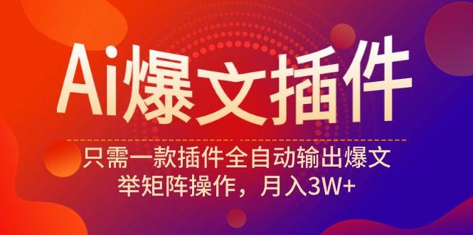 Ai爆文插件，只需一款插件全自动输出爆文，举矩阵操作，月入3W+-互创学社
